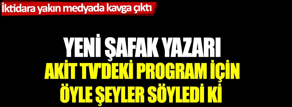 İktidara yakın medyada kavga çıktı: Yeni Şafak yazarı AKİT TV'deki program için öyle şeyler söyledi ki!