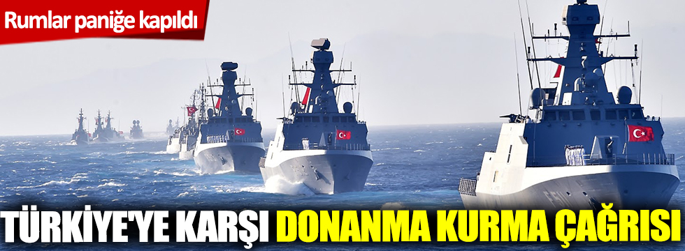 Rumlar paniğe kapıldı... Türkiye'ye karşı donanma kurma çağrısı!