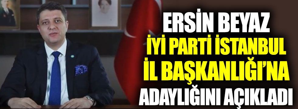 Ersin Beyaz, İYİ Parti İstanbul İl Başkanlığı'na adaylığını açıkladı