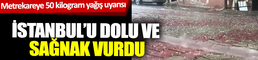 İstanbul'u dolu ve sağnak vurdu
