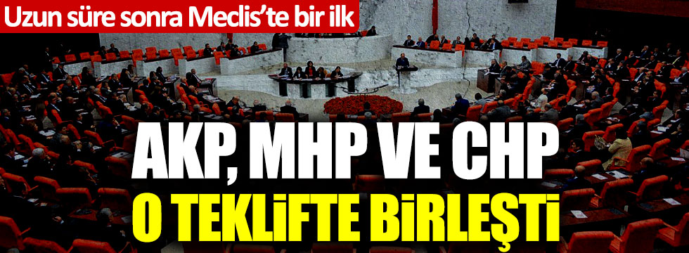 Uzun süre sonra Meclis'te bir ilk; AKP, MHP ve CHP o teklifte birleşti