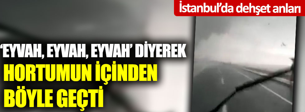 “Eyvah, eyvah, eyvah” diyerek hortumun içinden böyle geçti; İstanbul’da dehşet anları