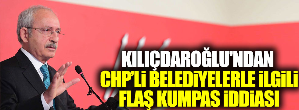 Kılıçdaroğlu'ndan CHP’li belediyelerle ilgili flaş kumpas iddiası