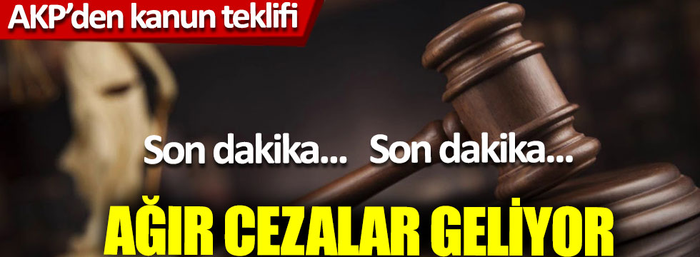 Ağır cezalar geliyor, AKP’den kanun teklifi