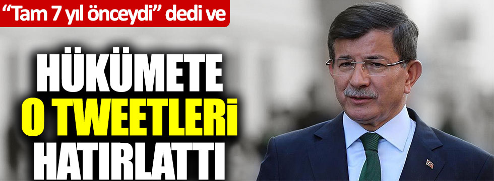 Ahmet Davutoğlu "Tam 7 yıl önceydi" dedi ve hükümete o tweetleri hatırlattı!