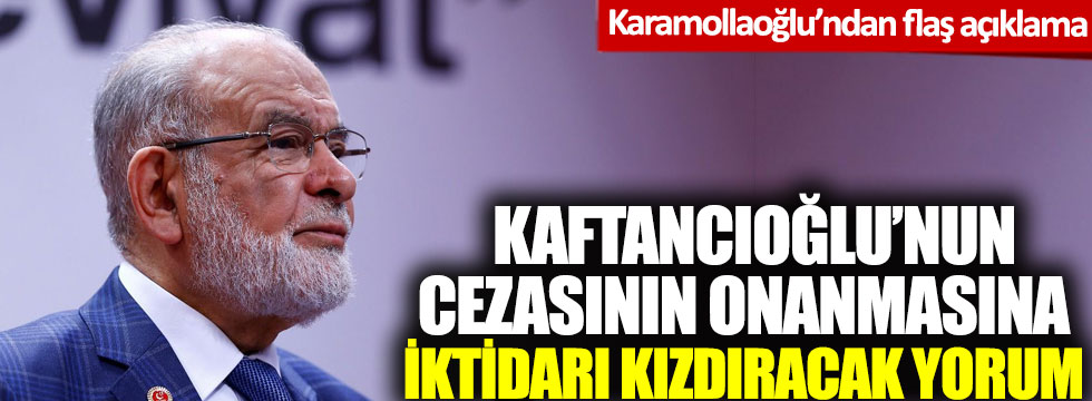 Karamollaoğlu'ndan Kaftancıoğlu’nun cezasının onanmasıyla ilgili iktidarı kızdıracak yorum