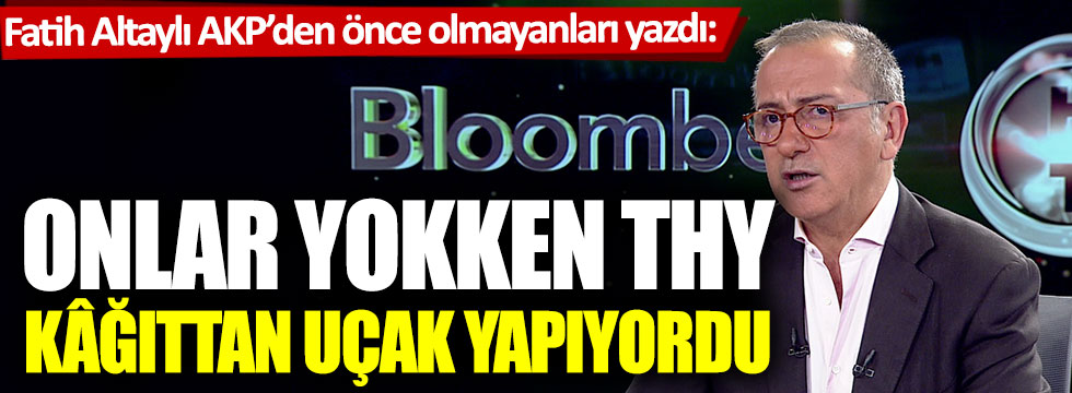Fatih Altaylı AKP’den önce olmayanları yazdı: Onlar yokken THY kâğıttan uçak yapıyordu
