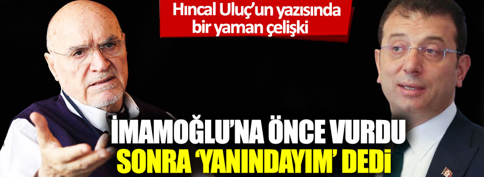 Sabah yazarı Hıncal Uluç, Ekrem İmamoğlu’na önce vurdu sonra ‘yanındayım’ dedi