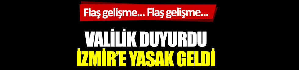 Flaş gelişme! Valilik duyurdu: İzmir'e yasak geldi