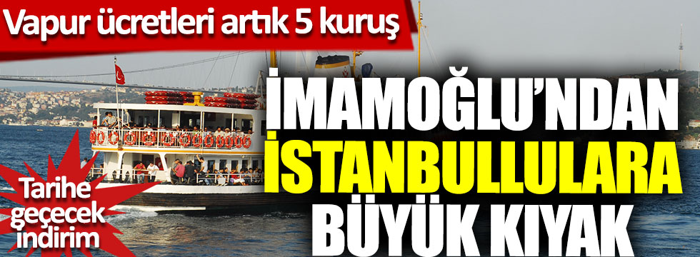 İmamoğlu’ndan İstanbullulara büyük kıyak, vapur ücretleri artık 5 kuruş