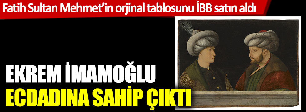 Ekrem İmamoğlu ecdadına sahip çıktı; Fatih Sultan Mehmet’in orjinal tablosunu İBB satın aldı