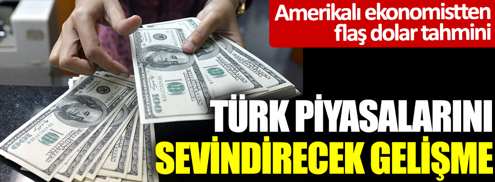 Amerikalı ekonomistten flaş dolar tahmini: Türk piyasalarını sevindirecek gelişme