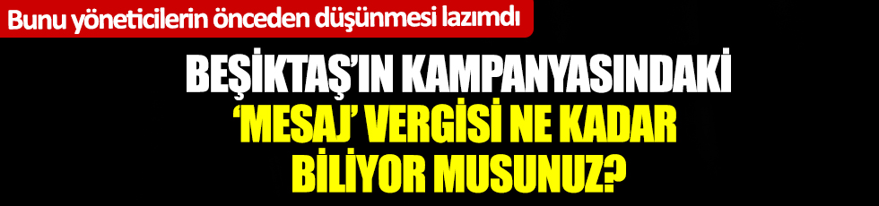 Beşiktaş'ın kampanyasındaki 'mesaj' vergisi ne kadar biliyor musunuz?