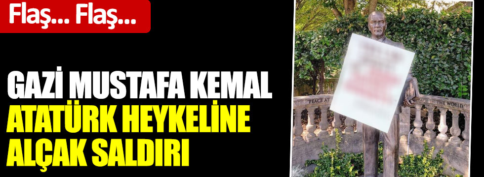Flaş... Flaş... Gazi Mustafa Kemal Atatürk heykeline alçak saldırı
