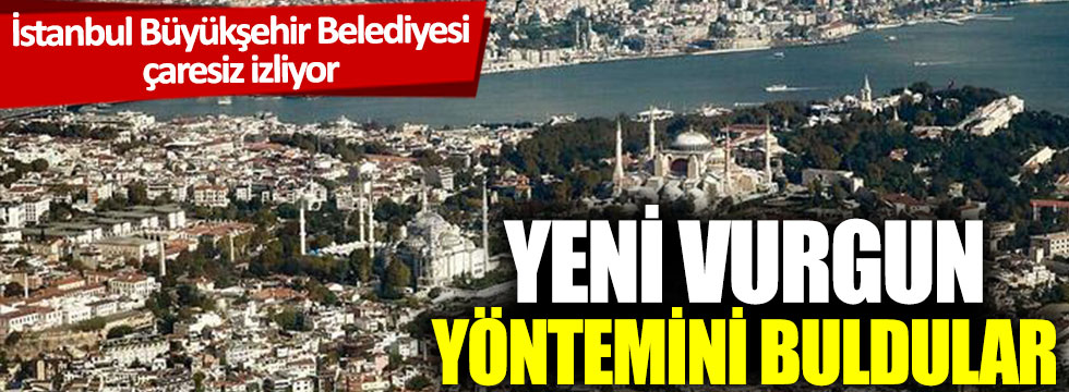 İstanbul Büyükşehir Belediyesi çaresiz izliyor: Yeni vurgun yöntemini buldular
