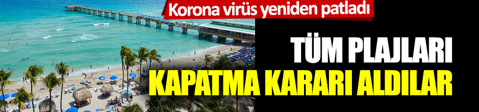Korona virüs yeniden patladı: Tüm plajları kapatma kararı aldılar