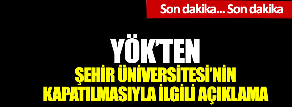 Son dakika... YÖK'ten İstanbul Şehir Üniversitesi'nin kapatılmasıyla ilgili açıklama
