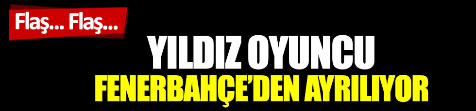 Flaş… Flaş… Yıldız oyuncu Fenerbahçe’den ayrılıyor