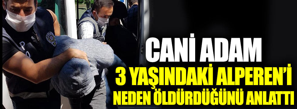 Cani adam, 3 yaşındaki Alperen’i neden öldürdüğünü anlattı: İlk ifadesi ortaya çıktı