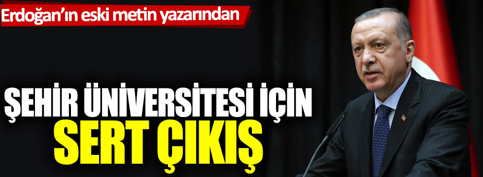 Erdoğan’ın konuşmalarını yazan isimden Şehir Üniversitesi için sert çıkış!