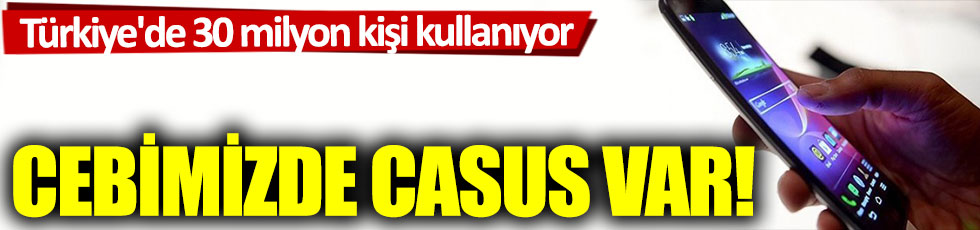 Türkiye'de 30 milyon kişi kullanıyor: Cebimizde casus var!