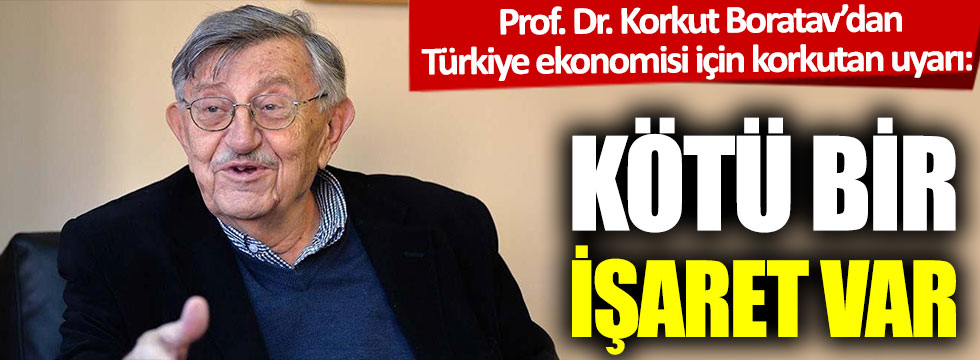 Prof. Dr. Korkut Boratav’dan Türkiye ekonomisi için korkutan uyarı: Kötü bir işaret var