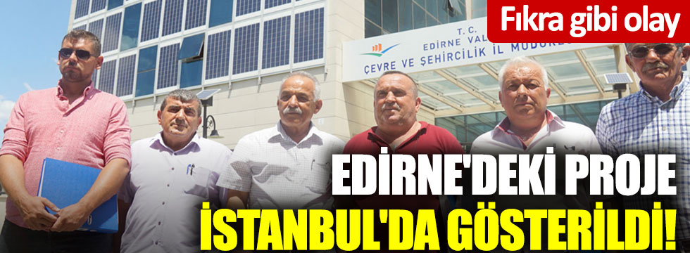 Fıkra gibi olay: Edirne'deki proje İstanbul'da gösterildi!