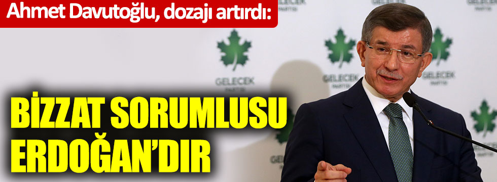 Ahmet Davutoğlu, dozajı artırdı: "Bizzat sorumlusu Erdoğan'dır"