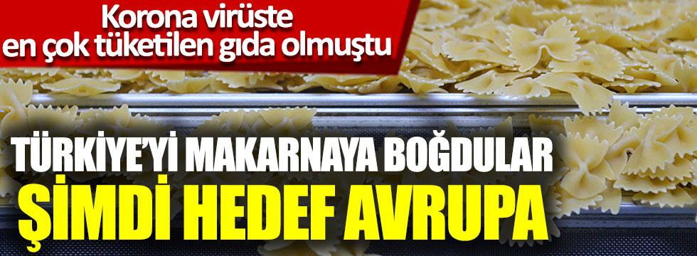 Türkiye’yi makarnaya boğdular, şimdi hedef Avrupa, Koronada en çok tüketilen gıdaydı