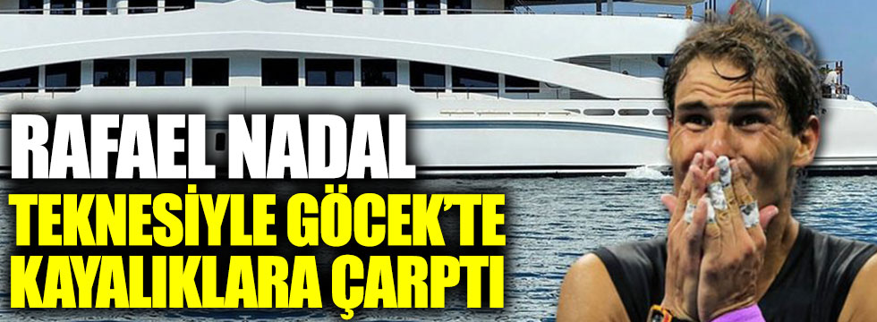 Flaş... Flaş... Rafael Nadal, Göcek'te teknesiyle kayalıklara çarptı