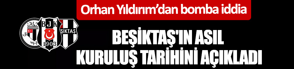 Orhan Yıldırım'dan bomba iddia! İşte Beşiktaş'ın asıl kuruluş tarihi