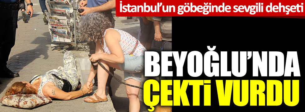 İstanbul’un göbeğinde sevgili dehşeti: Beyoğlu'nda çekti vurdu