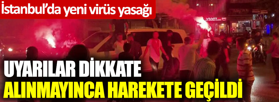 İstanbul’da yeni virüs yasağı! Uyarılar dikkate alınmayınca harekete geçildi