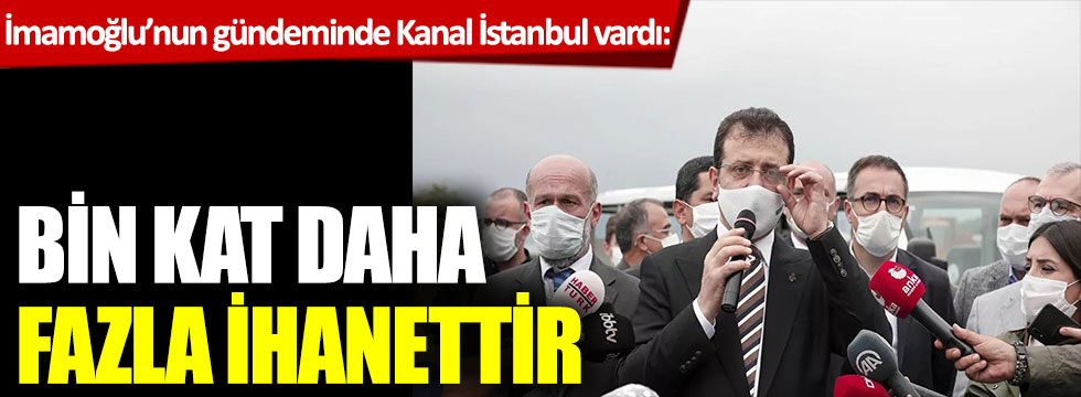 İmamoğlu'nun gündeminde Kanal İstanbul vardı: bin kat daha fazla ihanettir