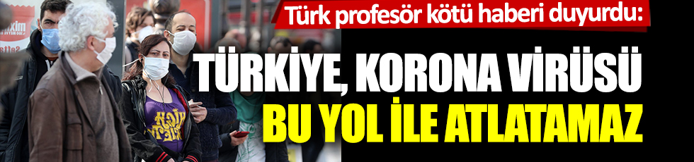 Türk profesör kötü haberi duyurdu: Türkiye, korona virüsü bu yol ile atlatamaz