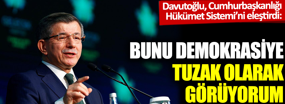 Davutoğlu, Cumhurbaşkanlığı Hükümet Sistemi'ni eleştirdi: Bunu demokrasiye tuzak olarak görüyorum