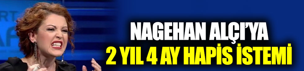 Nagehan Alçı'ya 2 yıl 4 ay hapis istemi