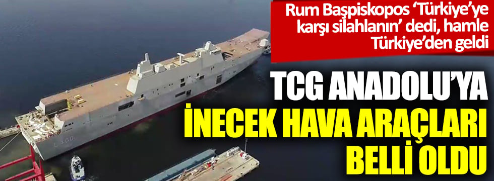 Rum Başpiskopos 'Türkiye'ye karşı silahlanın' dedi, hamle Türkiye'den geldi: TCG Anadolu'ya inecek hava araçları belli oldu