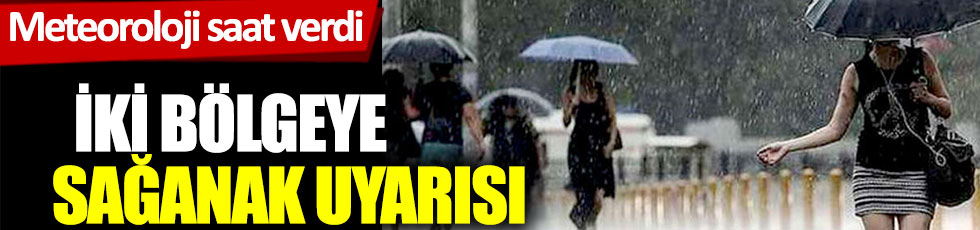 Meteoroloji saat verdi: İki bölgeye sağanak uyarısı