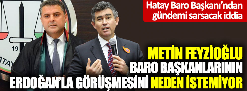 Metin Feyzioğlu baro başkanlarının Erdoğan’la görüşmesini neden istemiyor