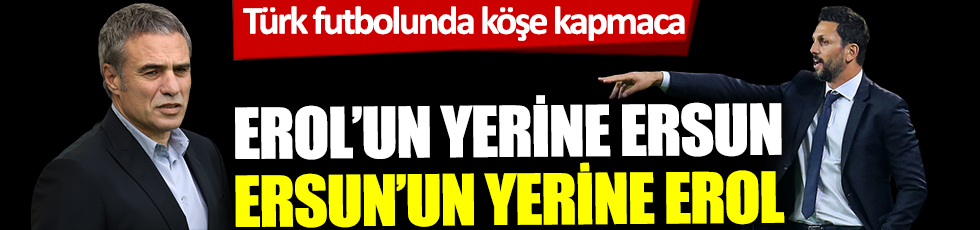 Türk futbolunda köşe kapmaca! Erol'un yerine Ersun, Ersun'un yerine Erol 