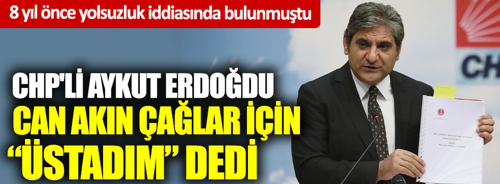 CHP'li Aykut Erdoğdu, Can Akın Çağlar için 'Üstadım' dedi:  8 yıl önce yolsuzluk iddiasında bulunmuş