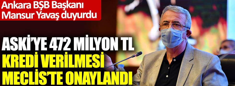 Ankara BŞB Başkanı Mansur Yavaş duyurdu: ASKİ'ye 472 milyon TL kredi verilmesi Meclis'te onaylandı