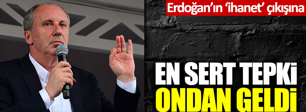 Tayyip Erdoğan'ın 'ihanet' çıkışına en sert tepki Muharrem İnce'den geldi