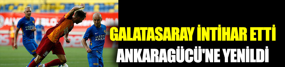 Galatasaray intihar etti, Ankaragücü'ne yenildi