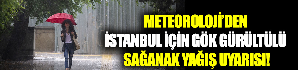 Meteoroloji’den İstanbul için gök gürültülü sağanak yağış uyarısı!