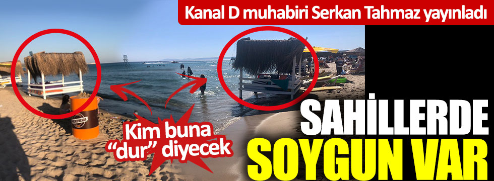 Kanal D muhabiri Serkan Tahmaz yayınladı: Sahillerde soygun var
