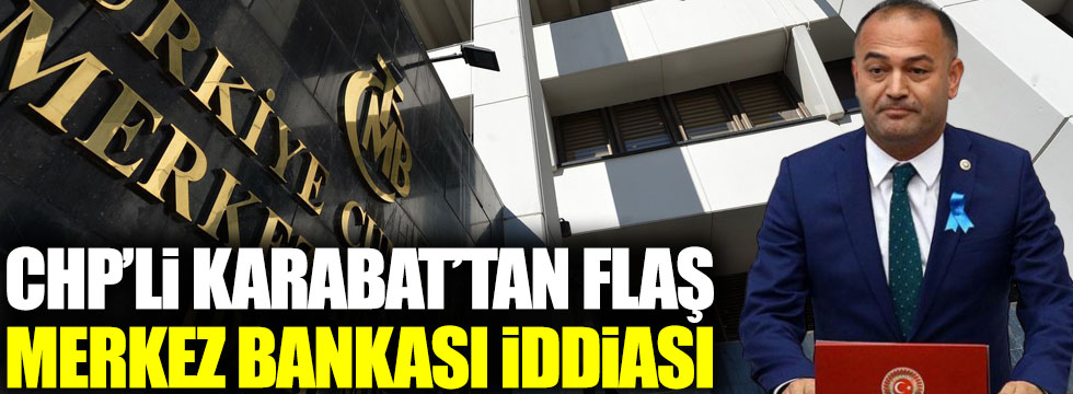 CHP’li Özgür Karabat’tan flaş Merkez Bankası iddiası