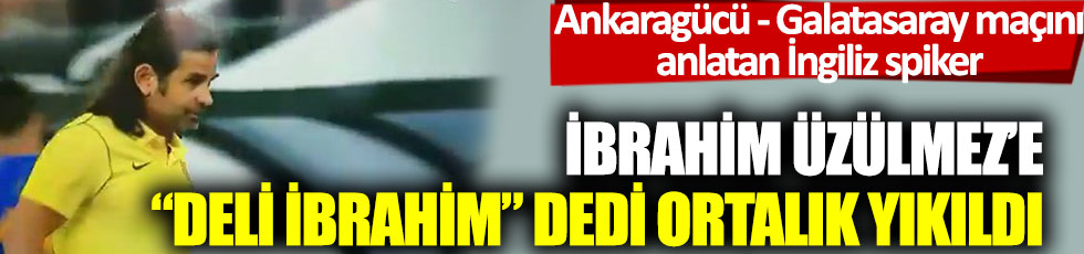 Ankaragücü – Galatasaray maçını anlatan İngiliz spiker İbrahim Üzülmez'e "Deli İbrahim" dedi ortalık karıştı