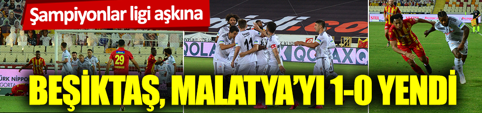 Şampiyonlar ligi aşkına: Beşiktaş, Malatya'yı 1-0 yendi